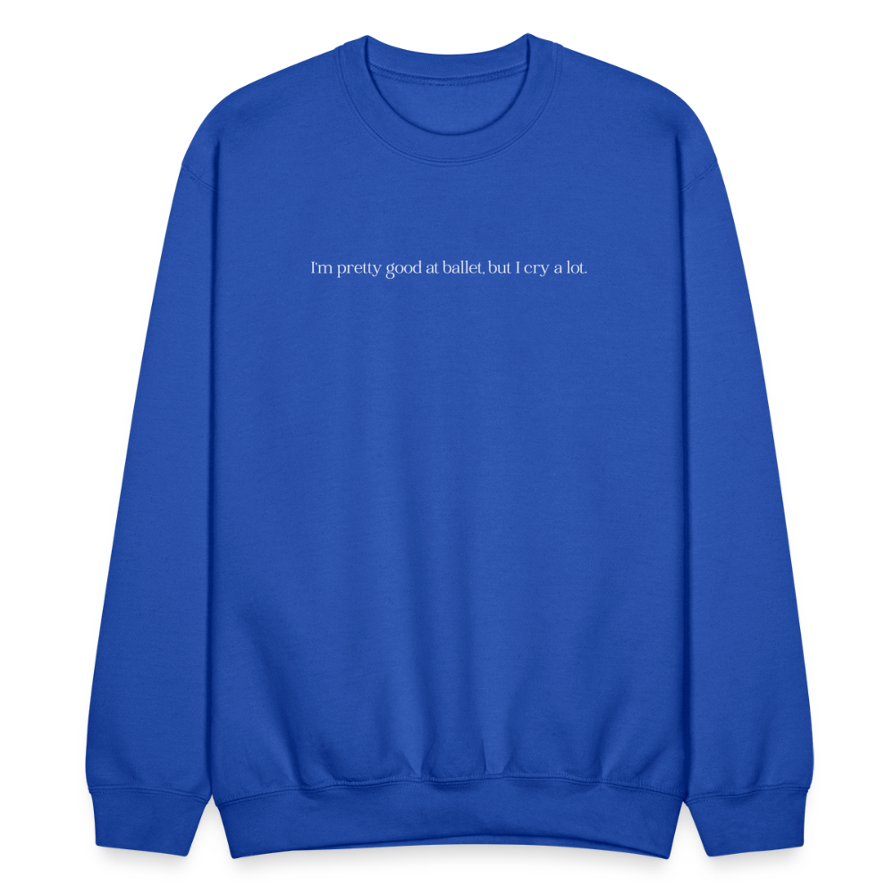 "I'm pretty good at ballet, but I cry a lot" Unisex Ballet Sweatshirt - royal blue