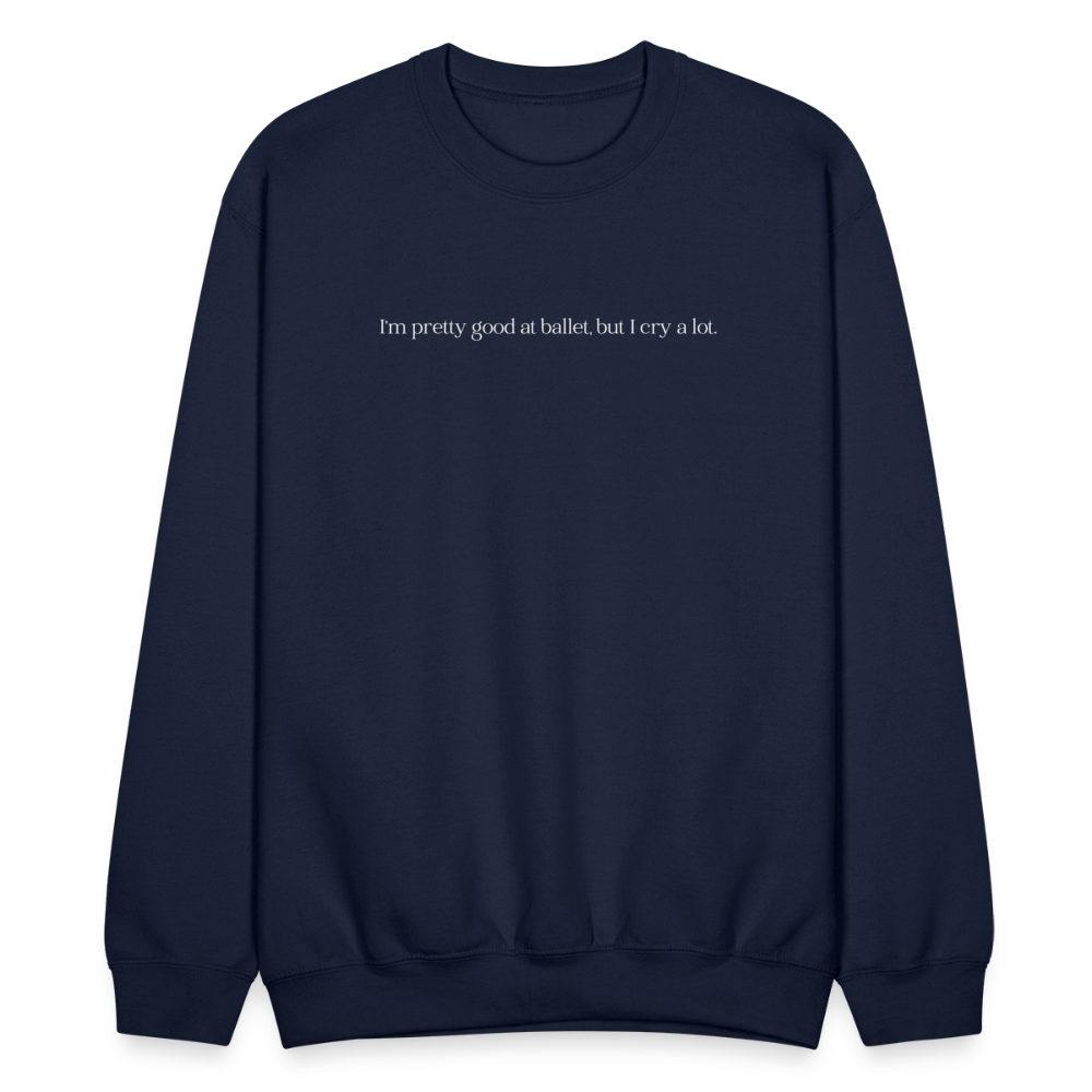 "I'm pretty good at ballet, but I cry a lot" Unisex Ballet Sweatshirt - navy